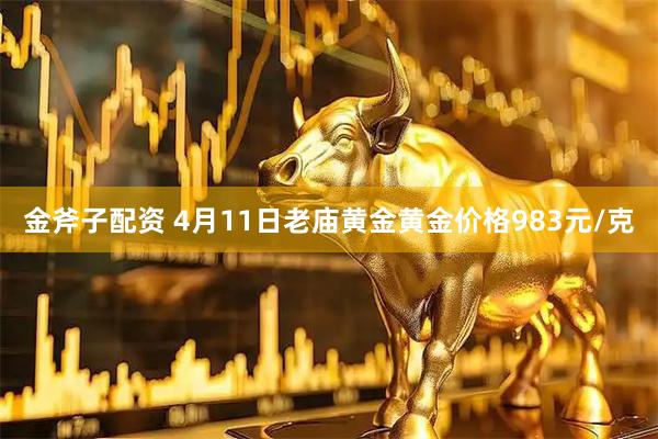 金斧子配资 4月11日老庙黄金黄金价格983元/克