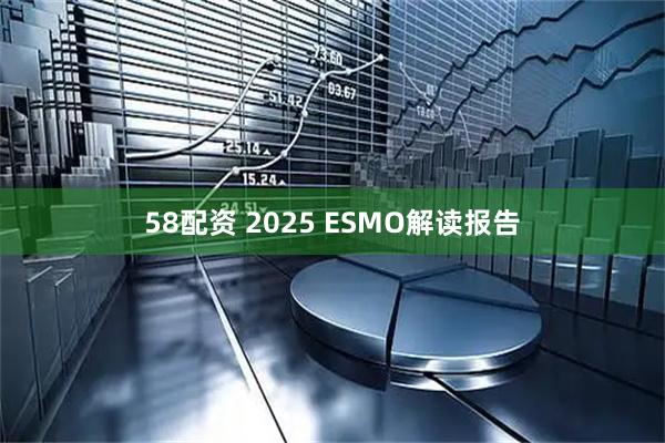 58配资 2025 ESMO解读报告
