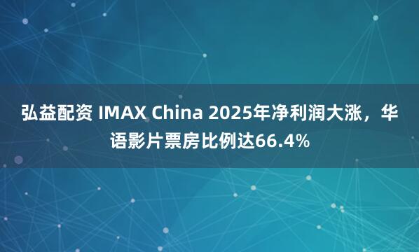 弘益配资 IMAX China 2025年净利润大涨，华语影片票房比例达66.4%